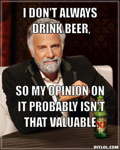 the-most-interesting-man-in-the-world-meme-generator-i-don-t-always-drink-beer-so-my-opinion-on-it-probably-isn-t-that-valuable-090765.jpg